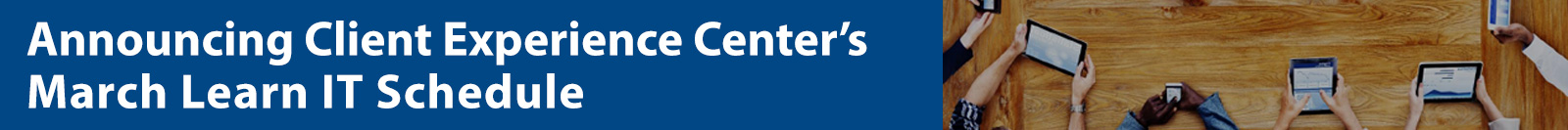 Announcing Client Experience Center's March Learn IT Schedule